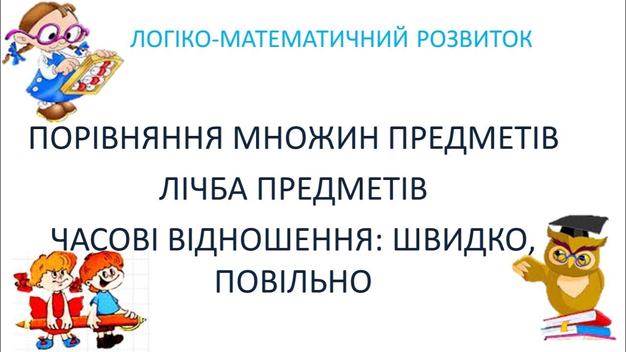 ПОРІВНЯННЯ МНОЖИН ПРЕДМЕТІВ. ЛІЧБА ПРЕДМЕТІВ. ЧАСОВІ ВІДНОШЕННЯ: ШВИДКО,ПОВІЛЬНО.