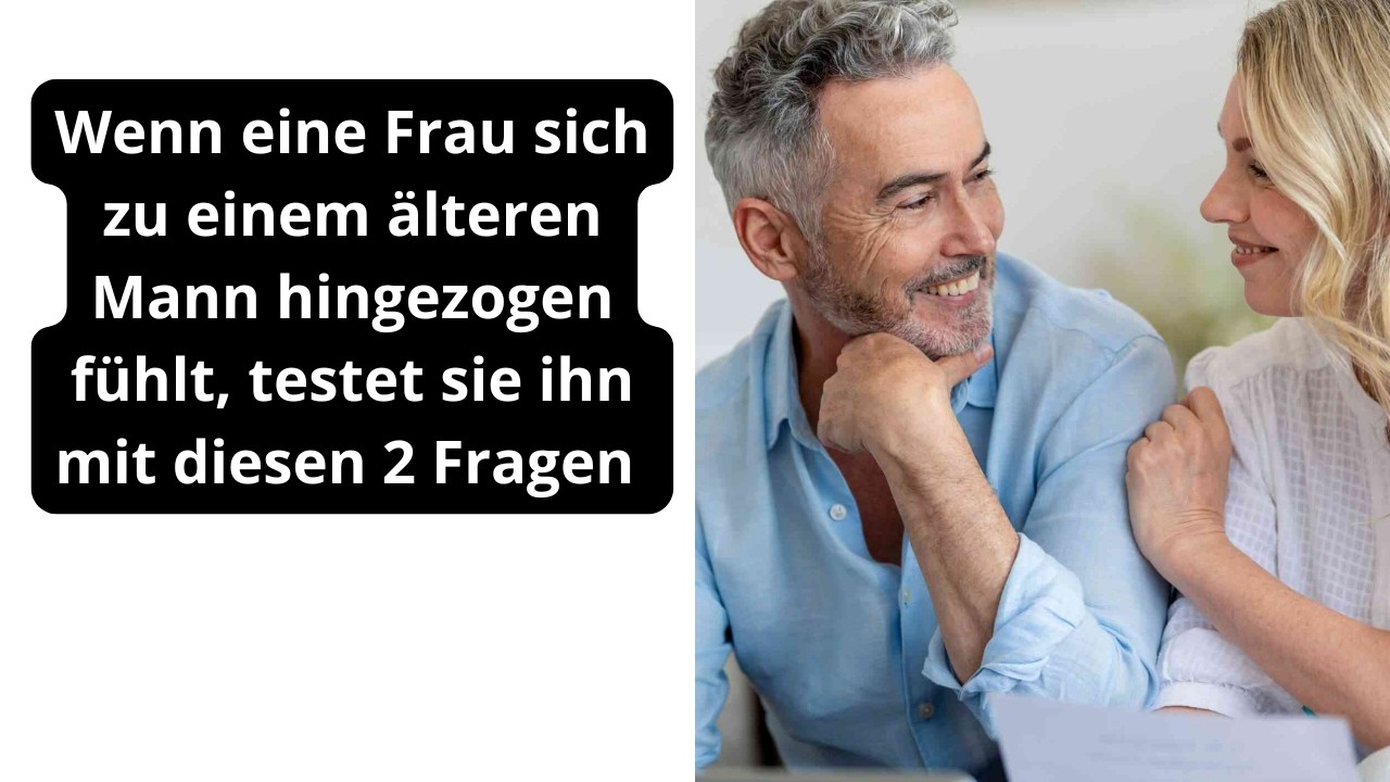 Wenn eine Frau sich zu einem älteren Mann hingezogen fühlt, testet sie ihn mit diesen 2 Fragen