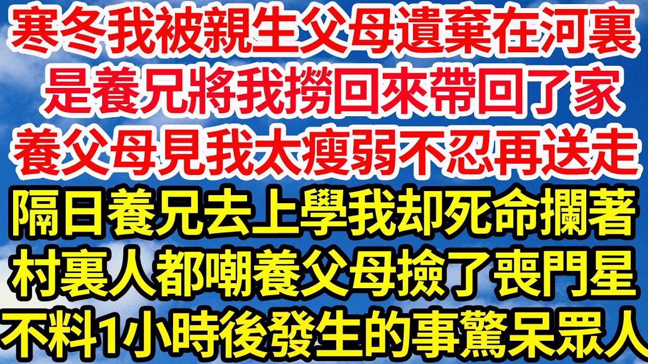 寒冬我被親生父母遺棄在河裏，是養兄將我撈回來帶回了家，養父母見我太瘦弱不忍再送走，隔日養兄去上學我却死命攔著，村裏人都嘲養父母撿了喪門星，不料1小時後發生的事驚呆眾人||笑看人生情感生活