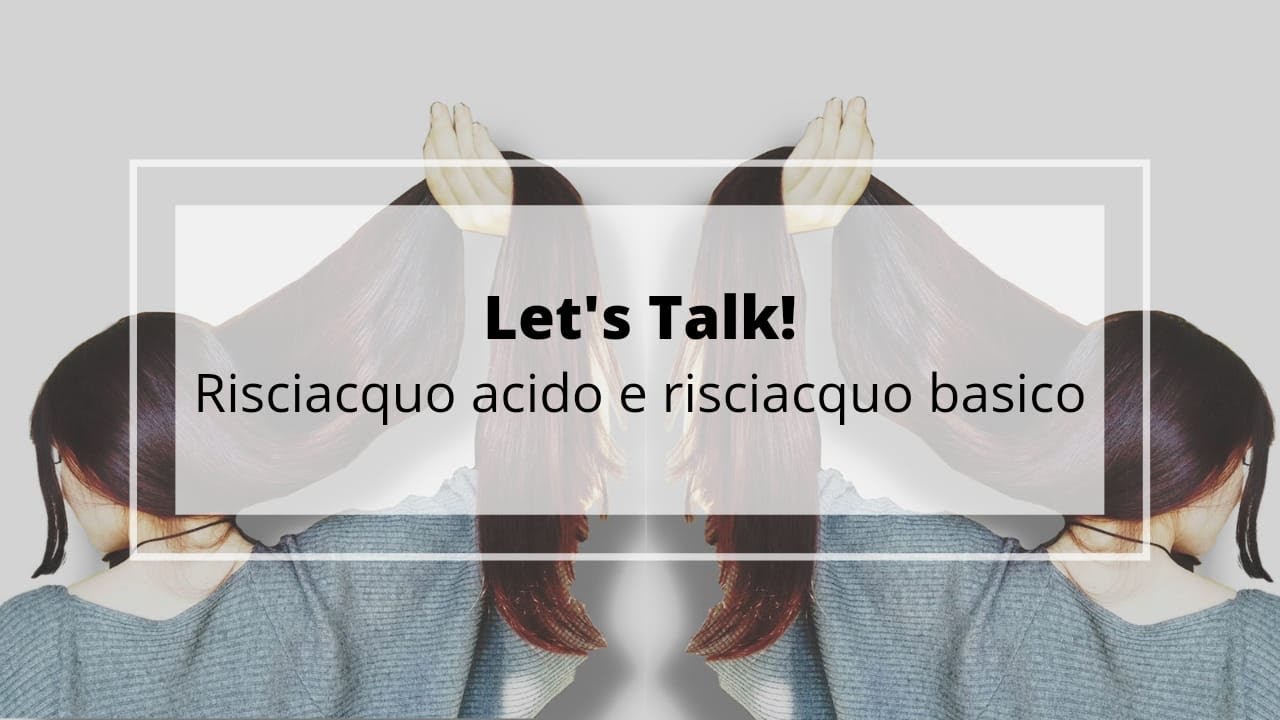 Let’s Talk! Risciacquo acido, risciacquo basico e porosità dei capelli