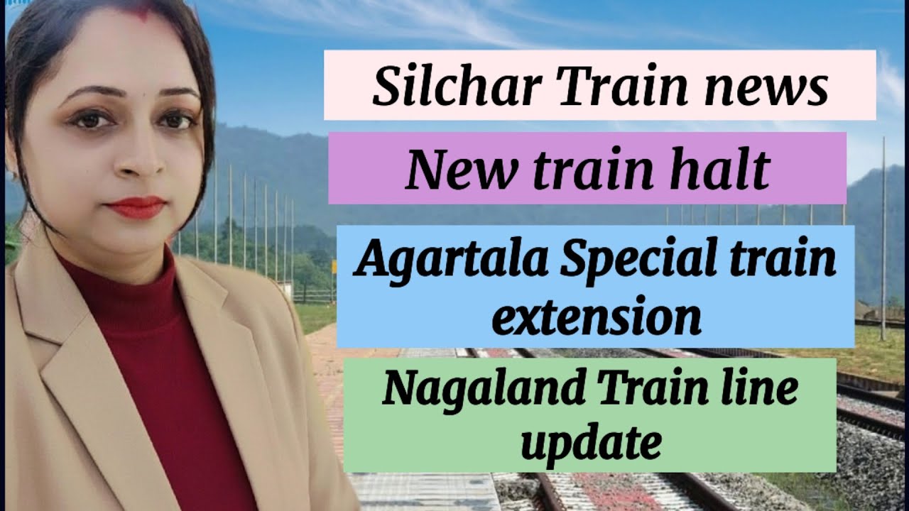 Silchar train news, New train halts, Agartala special train, Nagaland rail news 
