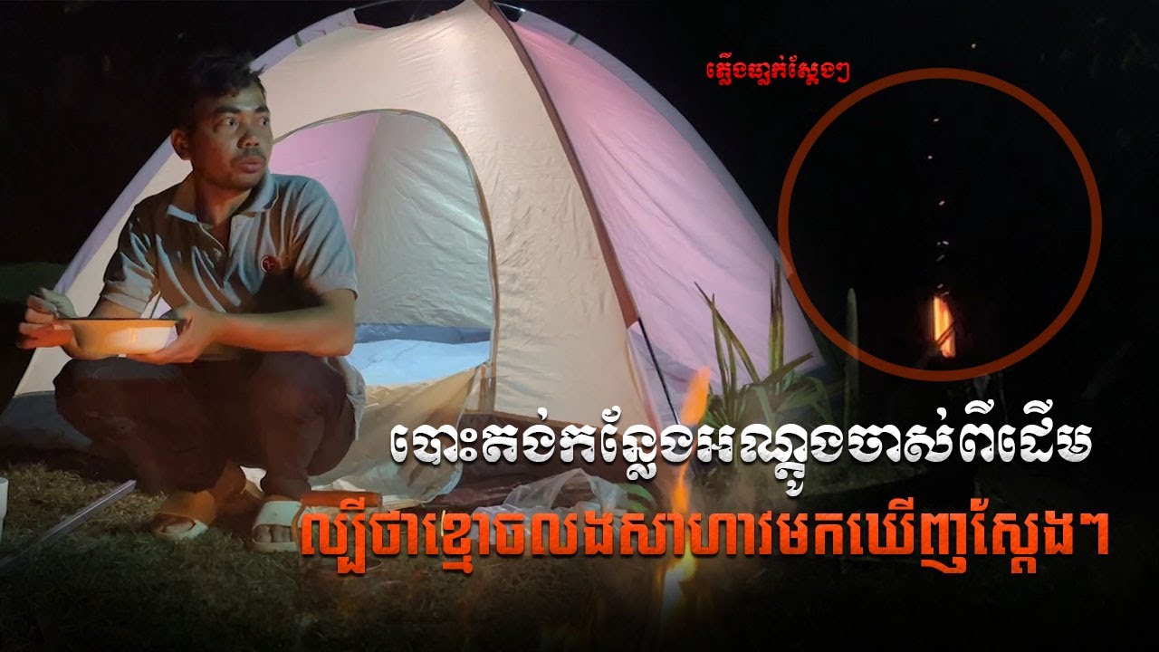 បោះតង់កន្លែងអណ្ដូងចាស់ល្បីខ្មោចលងសហាវ  | Tent to the site of an old well known as  haunted ghost