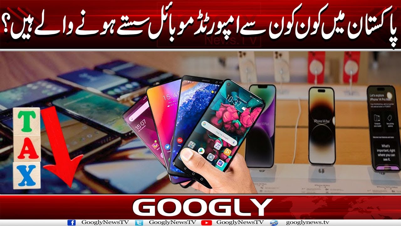 Pakistan Mein Kaun Kaun Sai Imported Mobiles Sastay Honay Walay Hain? | Googly News TV