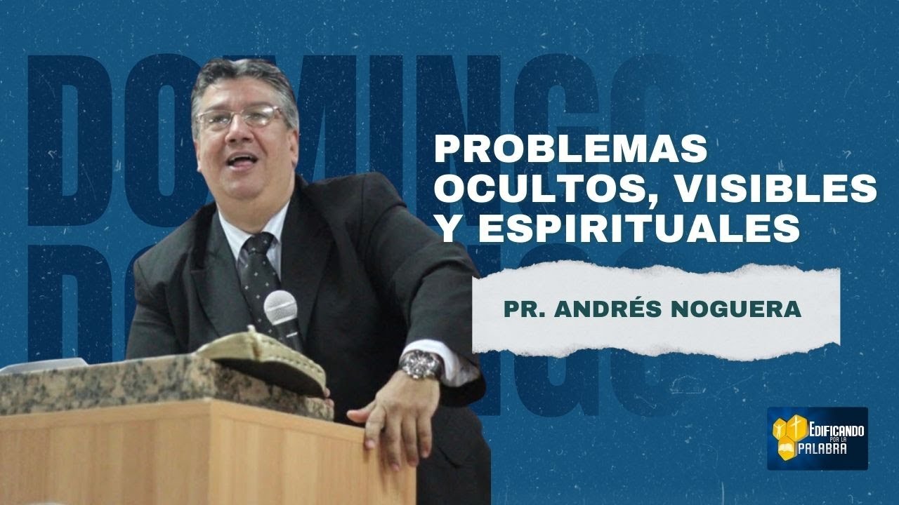 Pastor Andrés Noguera - Problemas Ocultos, Visibles y Espirituales
