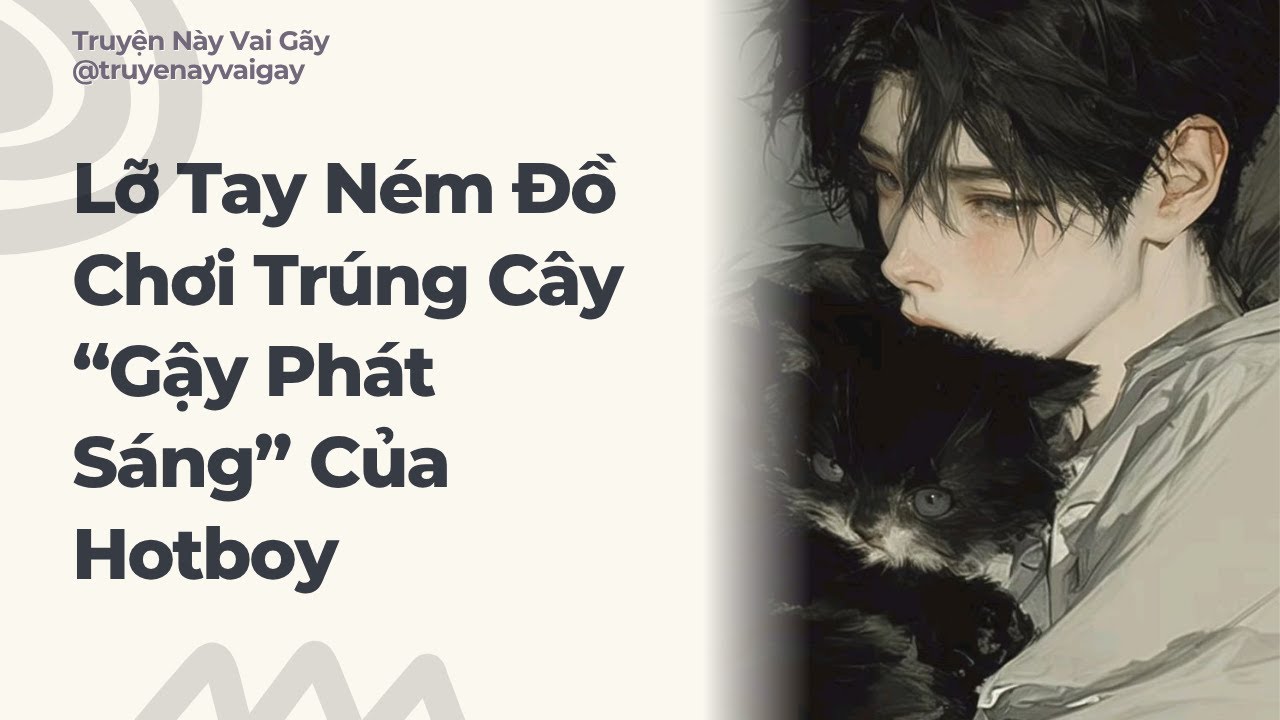 Boylove Audio | Lỡ Tay Ném Đồ Chơi Trúng Cây “Gậy Phát Sáng” Của Hotboy | Truyện Này Vai Gãy