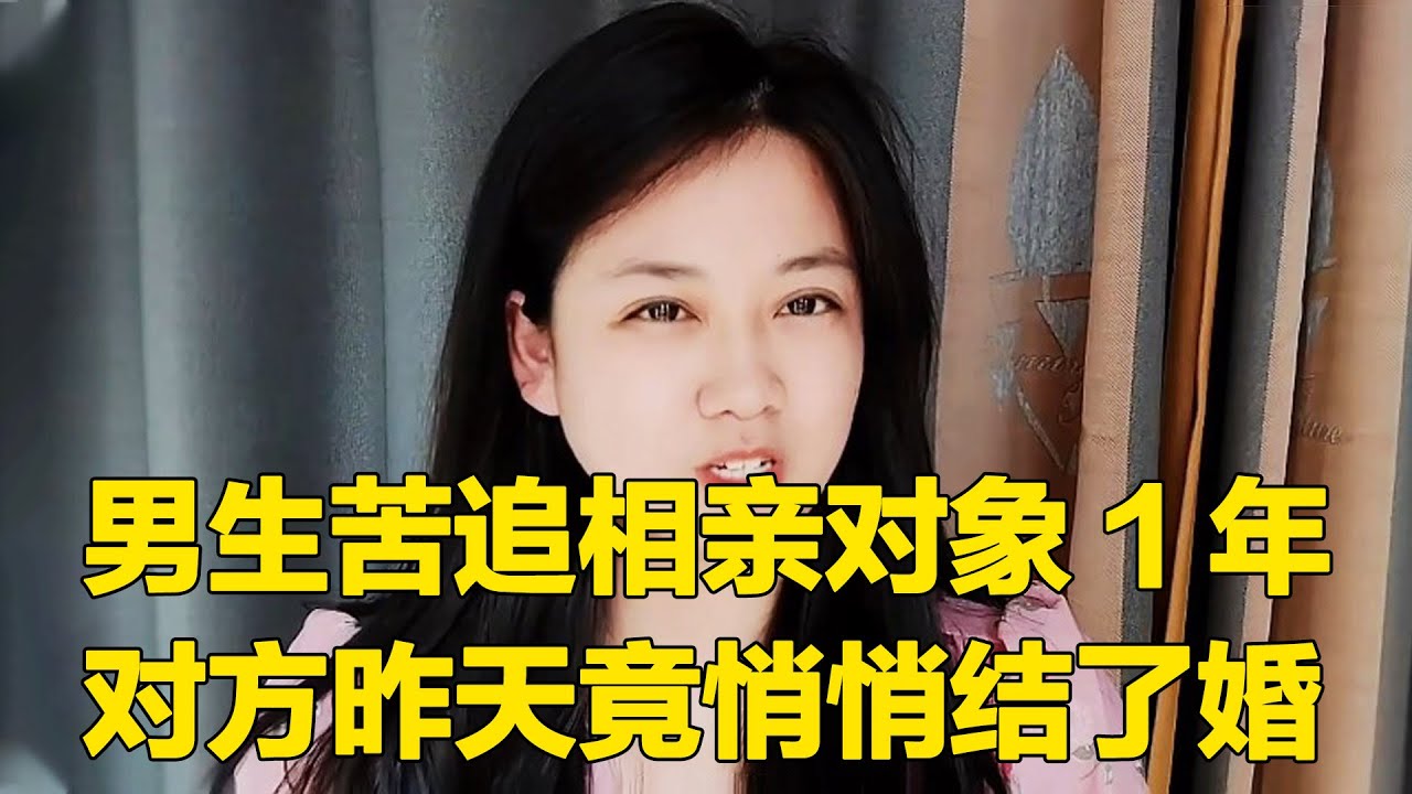 男生苦追相亲对象一年， 对方昨天竟悄悄结了婚，没看上也别耽误人家时间！【轩语说媒】