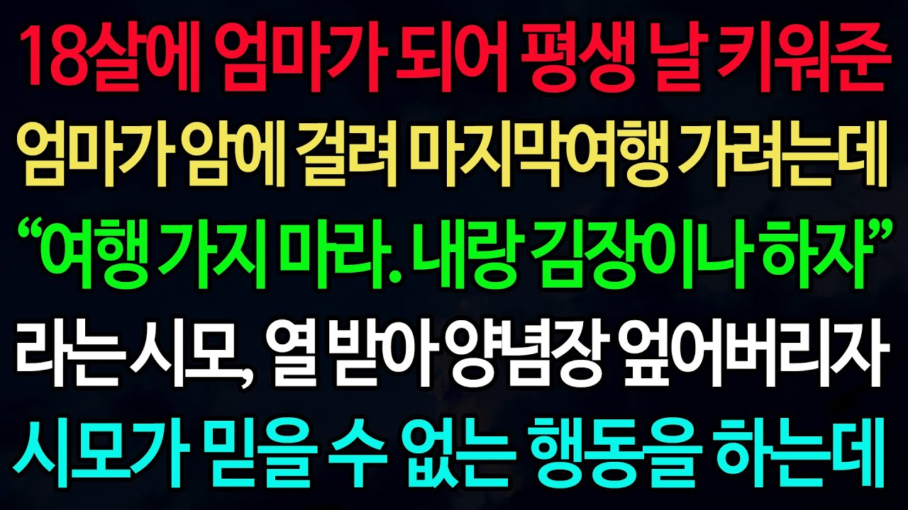 실화사연-18살에 엄마가 되어 평생 날 키워준 엄마가 암에 걸려 마지막여행 가려는데 “여행 가지 마라. 내랑 김장이나 하자” 라는 시모, 열 받아 양념장 엎어버리자 시모가