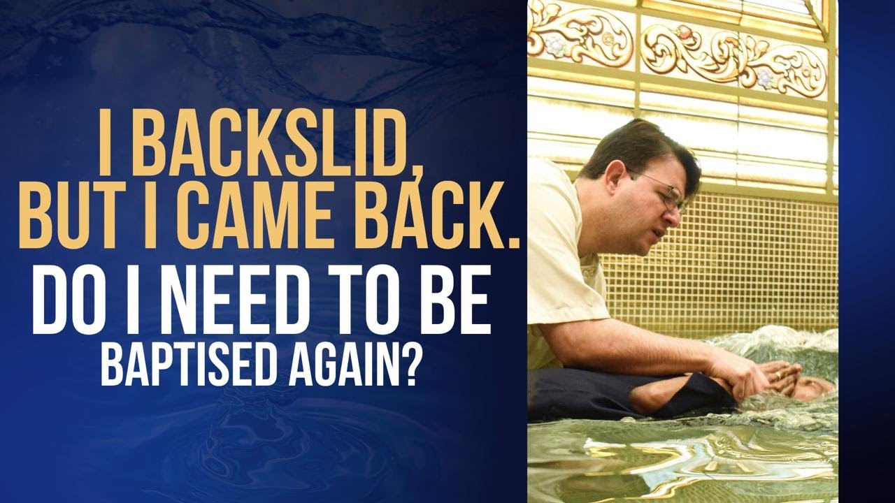 I BACKSLID, BUT I CAME BACK. DO I NEED TO BE BAPTISED AGAIN?