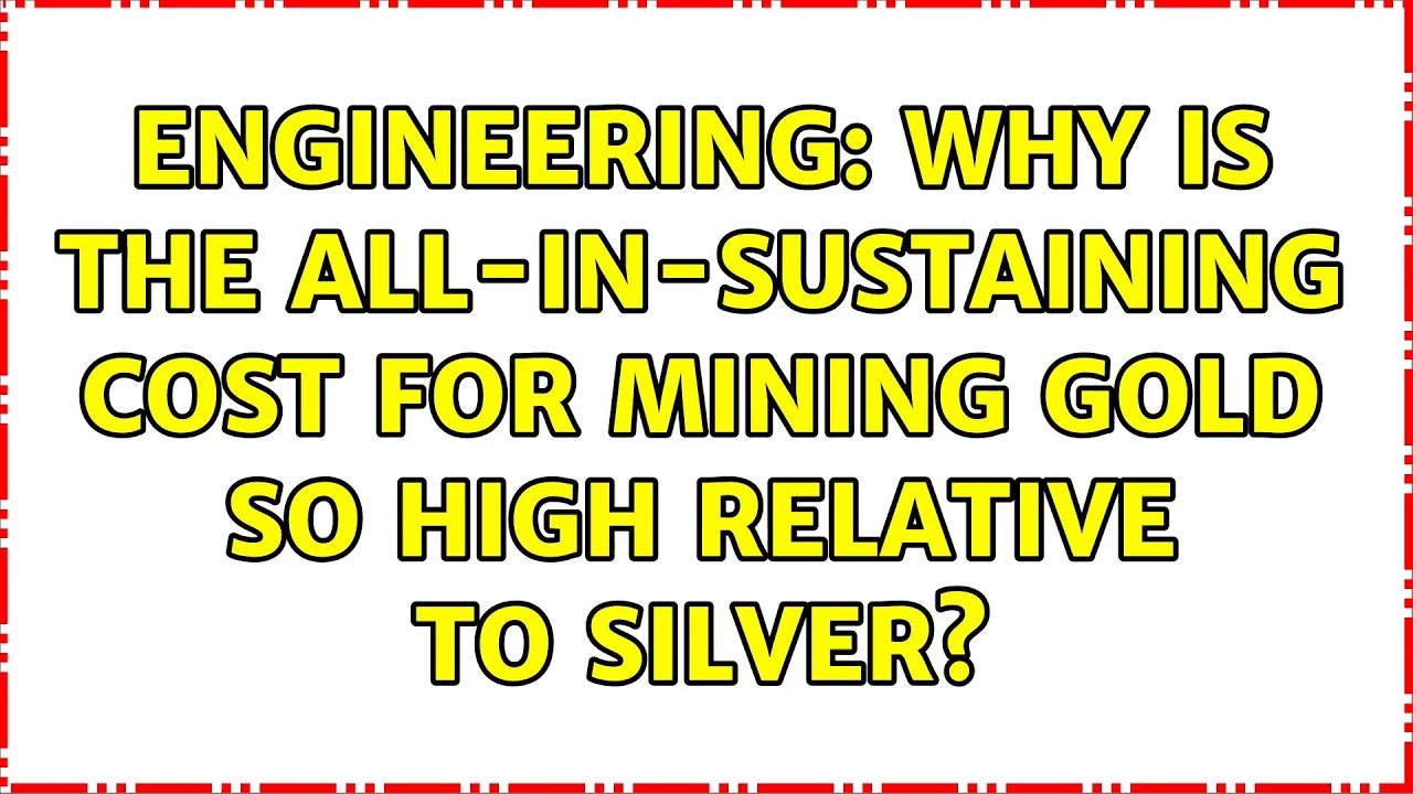Engineering: Why is the All-In-Sustaining cost for mining gold so high relative to silver?
