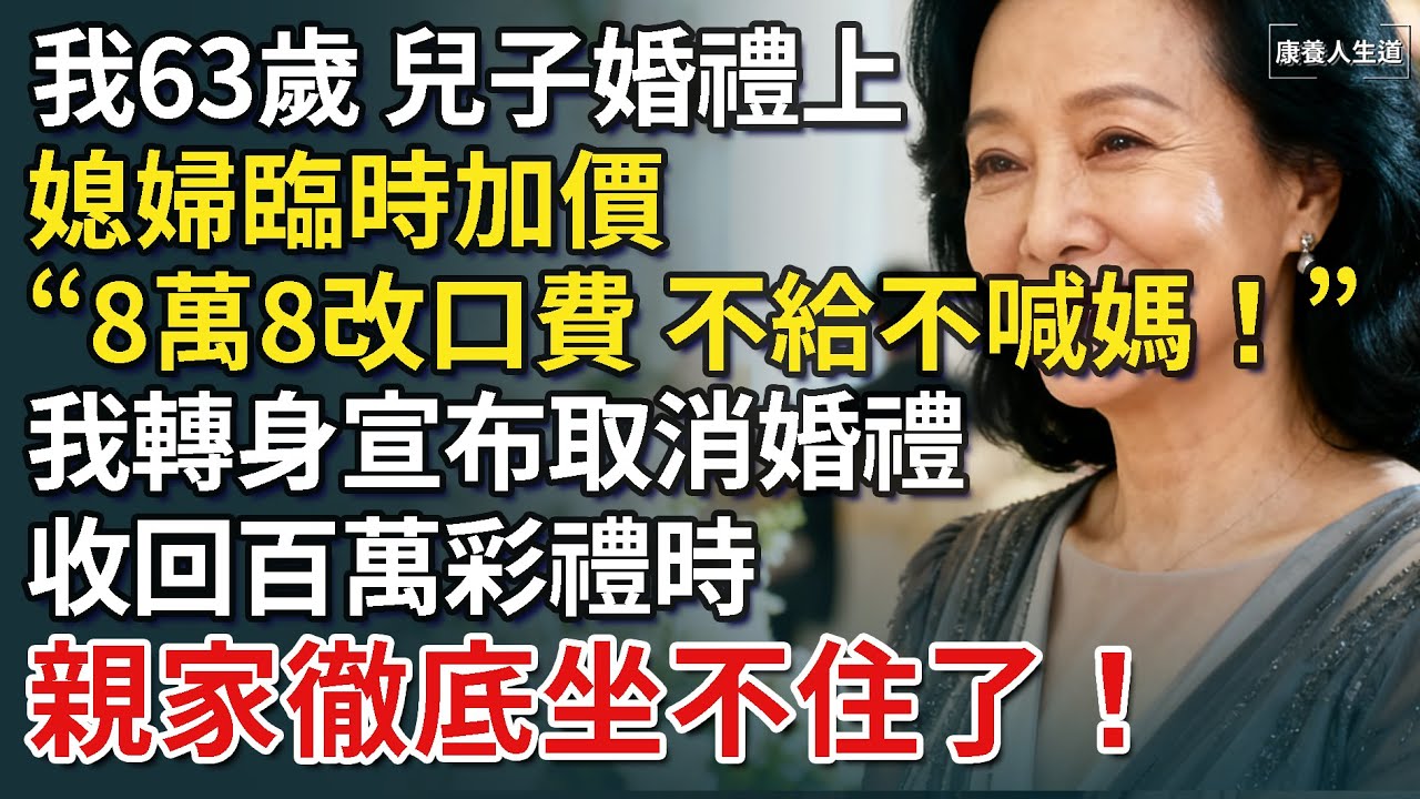 我63歲，兒子婚禮上，媳婦臨時加價「8萬8改口費，不給不喊媽！」我笑著宣布取消婚禮，收回百萬彩禮時，親家徹底坐不住了！【康養人生道】 #康養人生道 #上了年紀該明白的事 #養老 #聰明老人