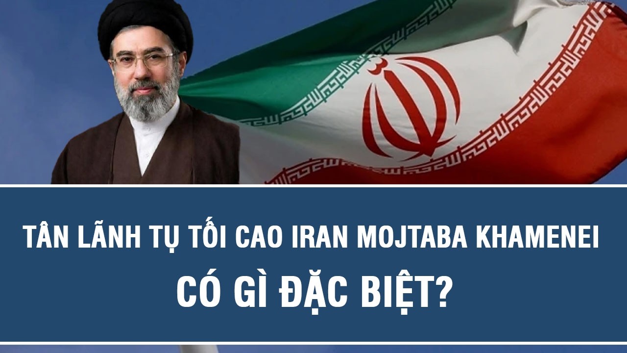 Tân lãnh tụ tối cao Iran Mojtaba Khamenei có gì đặc biệt?