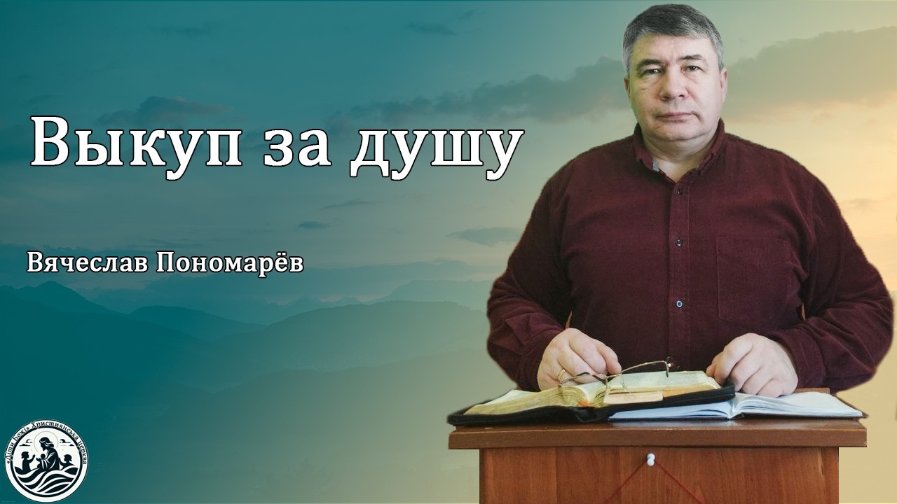 ВЫКУП ЗА ДУШУ | Проповеди | Вячеслав Пономарев 