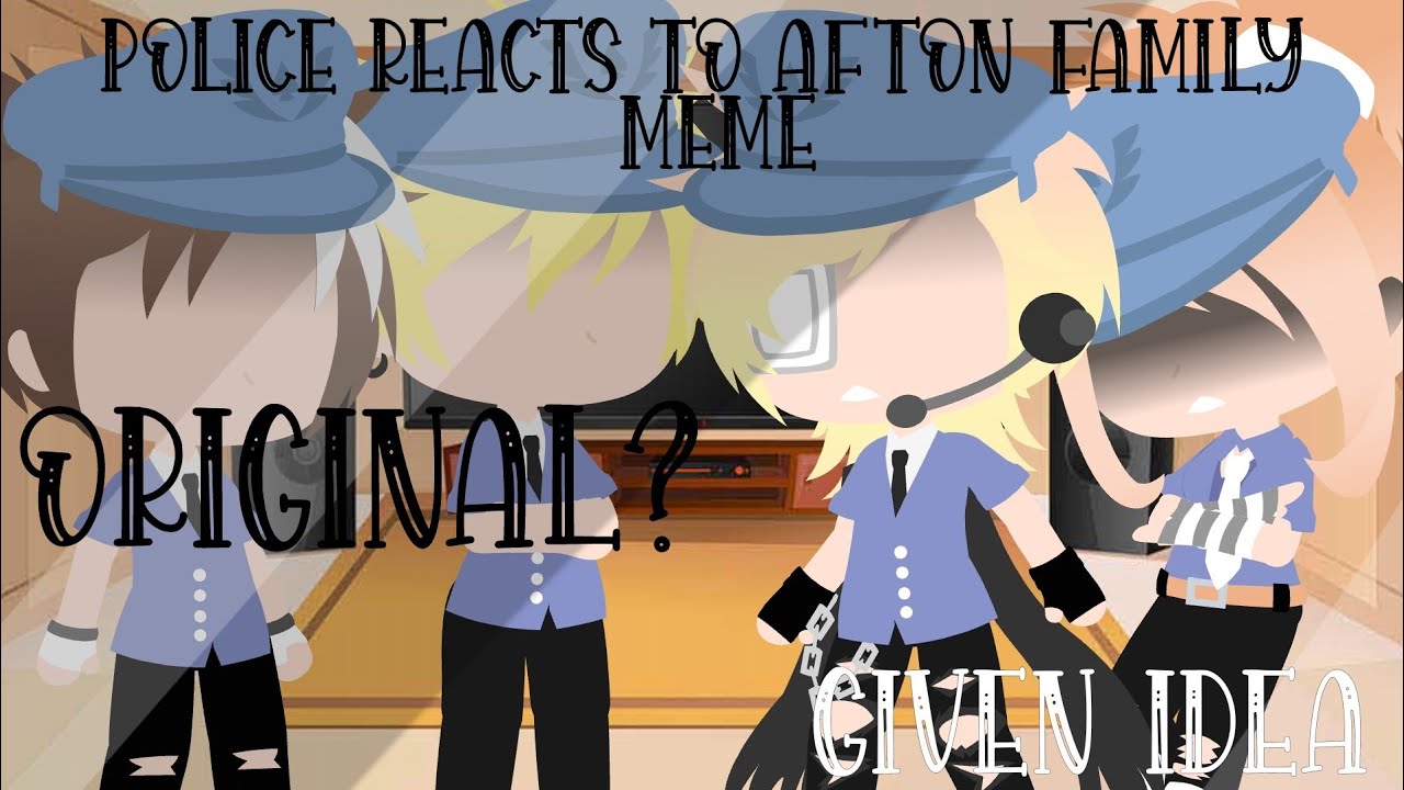 Police react to Afton family meme || ORIGINAL || Given Idea || CHECK DESC || •Hinata Kiyoshi•