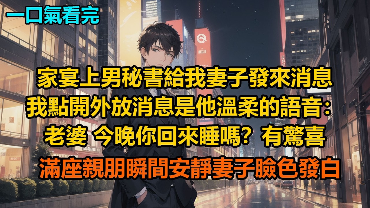 家宴上，男秘書給我妻子發來消息，我點開外放，消息是他溫柔的語音：“老婆，今晚你回來睡嗎？有驚喜”滿座親朋瞬間安靜，妻子臉色發白