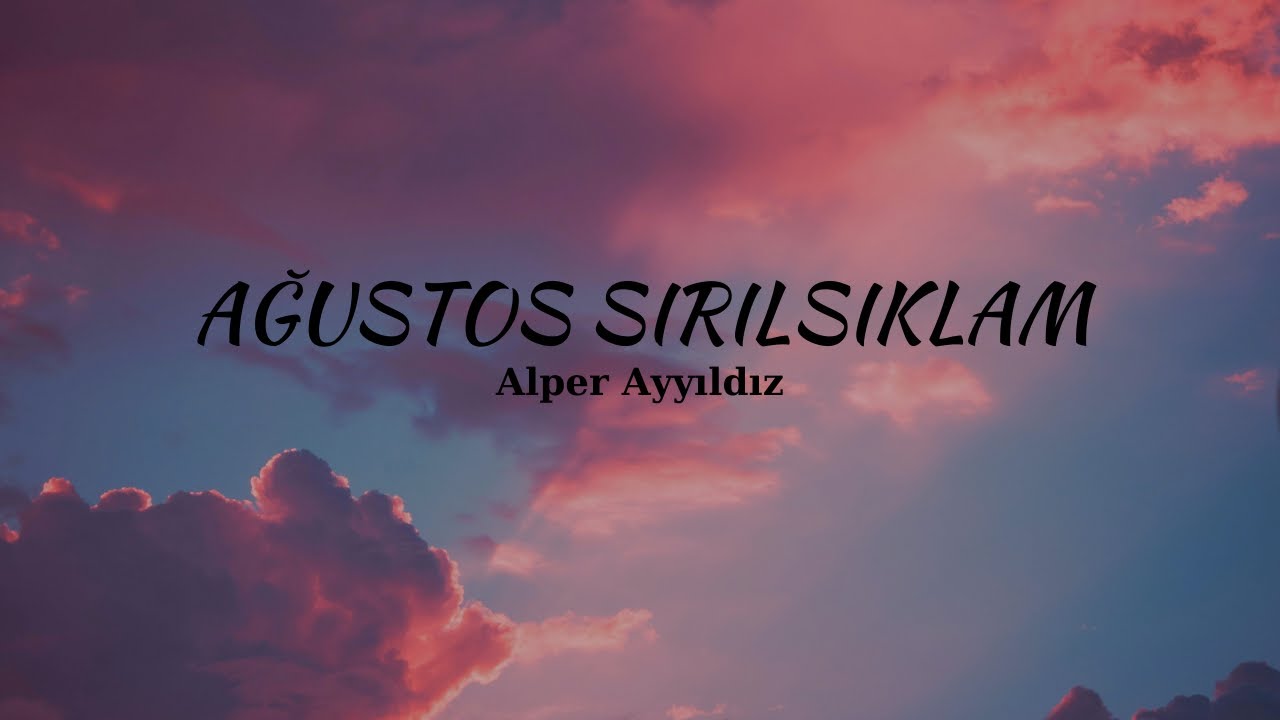AĞUSTOS SIRILSIKLAM - ALPER AYYILDIZ - LYRİCS (S&Ouml;ZLERİ)
