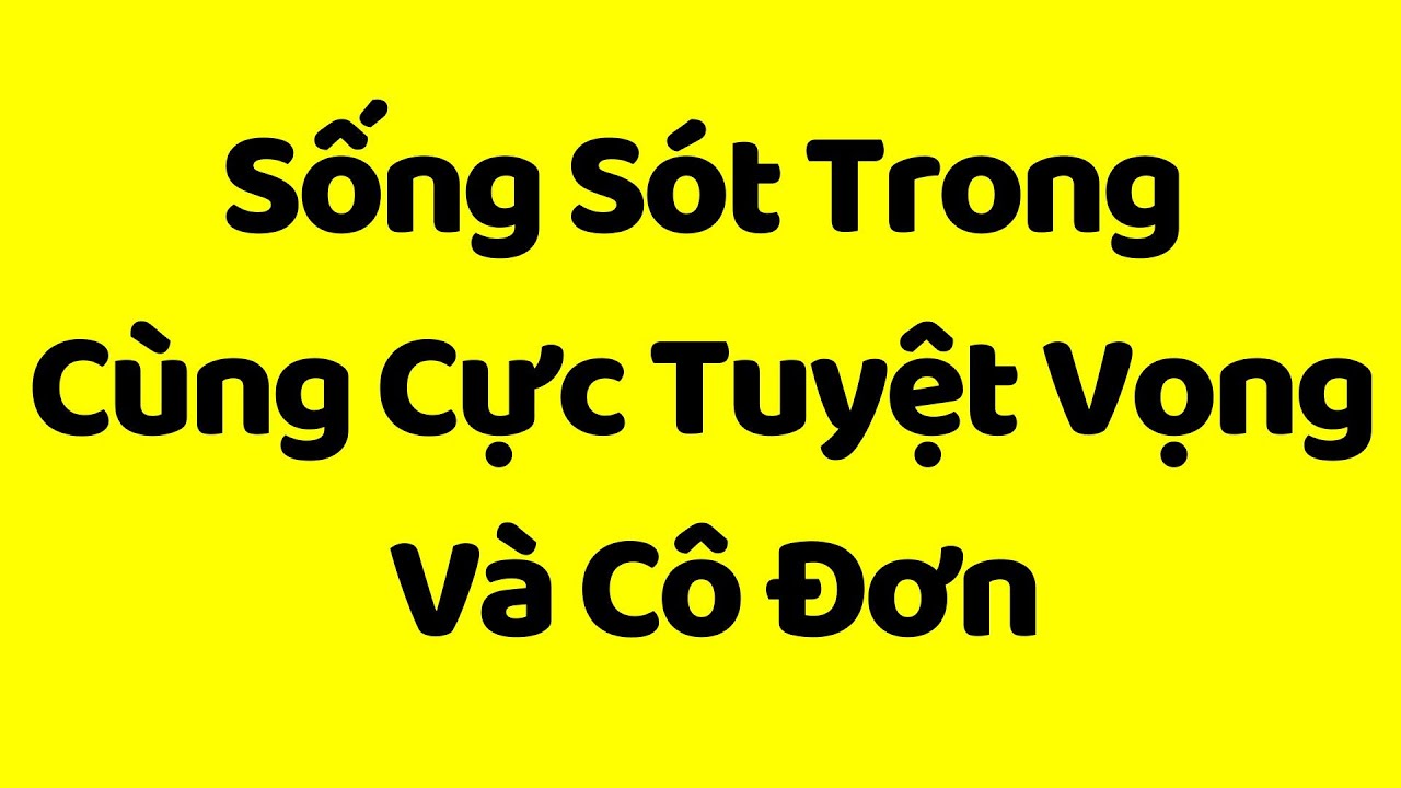 Sống Sót Trong Cùng Cực Tuyệt Vọng Và Cô Đơn
