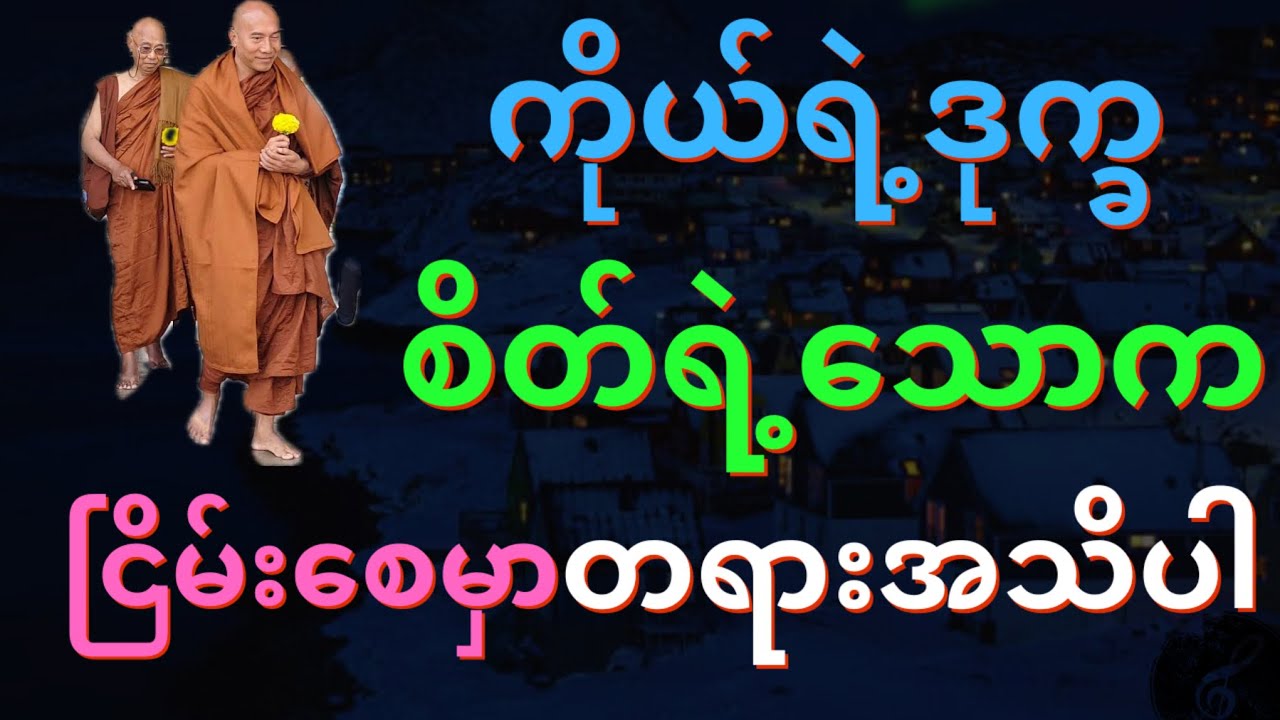 ကိုယ်ရဲ့ ဒုက္ခ စိတ်ရဲ့သောက ငြိမ်းစေနိုင်မှာ တရားအသိပါ