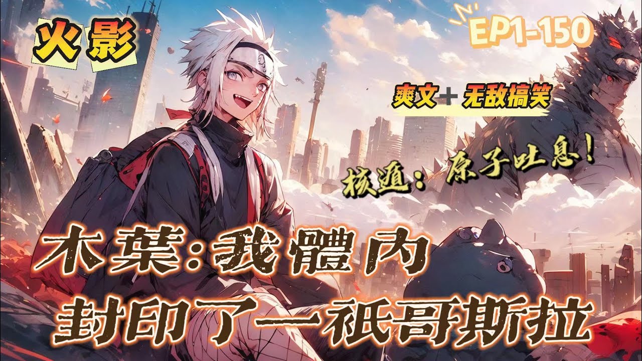 🔥 《木葉：我體內竟封印了哥斯拉》第1-150話：穿越到火影，不知火玄逸發現自己體內有一隻可怕無比的哥斯拉。 你是無尾尾獸，查克拉多到驚人？ 巧了，我也是！ 哥斯拉外衣！ 核遁·原子吐息！