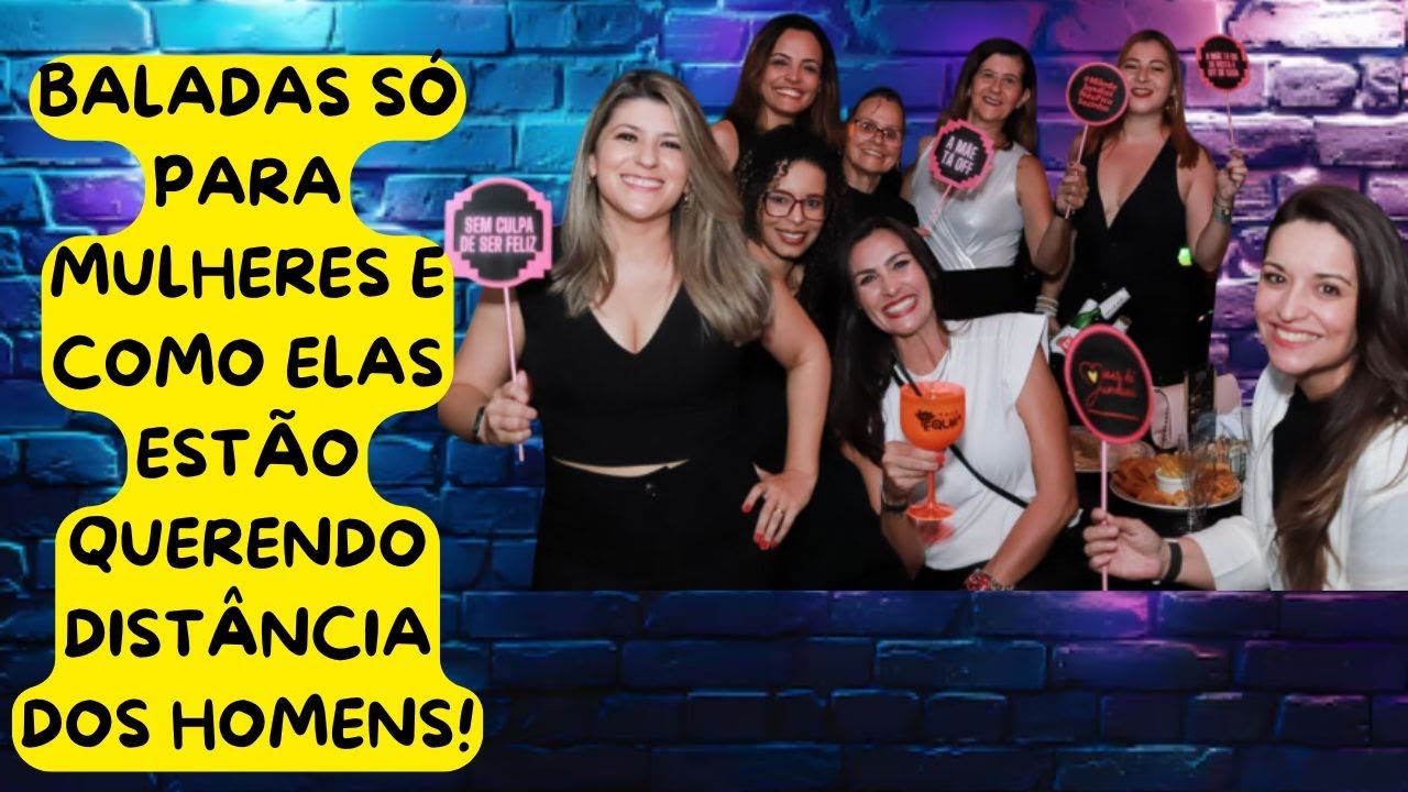 BALADAS SÓ PARA MULHERES: COMO ELAS ESTÃO QUERENDO CADA VEZ MAIS DISTÂNCIA DOS HOMENS
