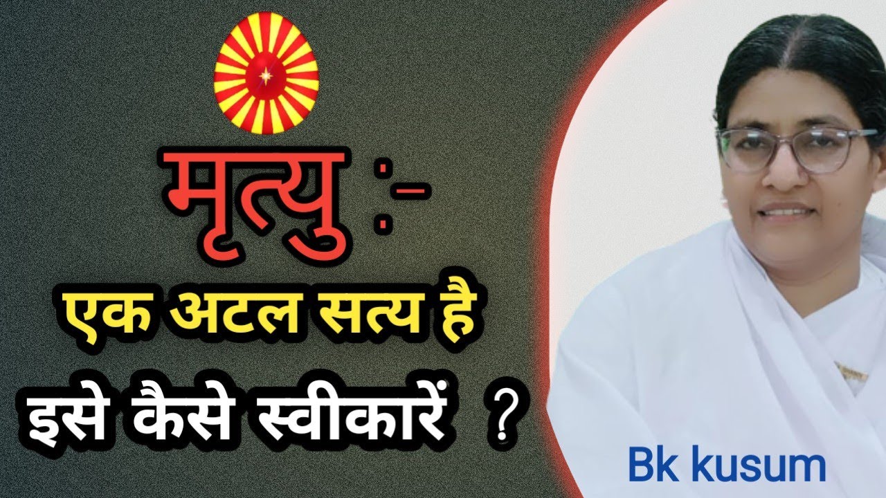 मृत्यु:-एक अटल सत्य है। इसे स्वीकारने की सरल विधि ।Bk kusum