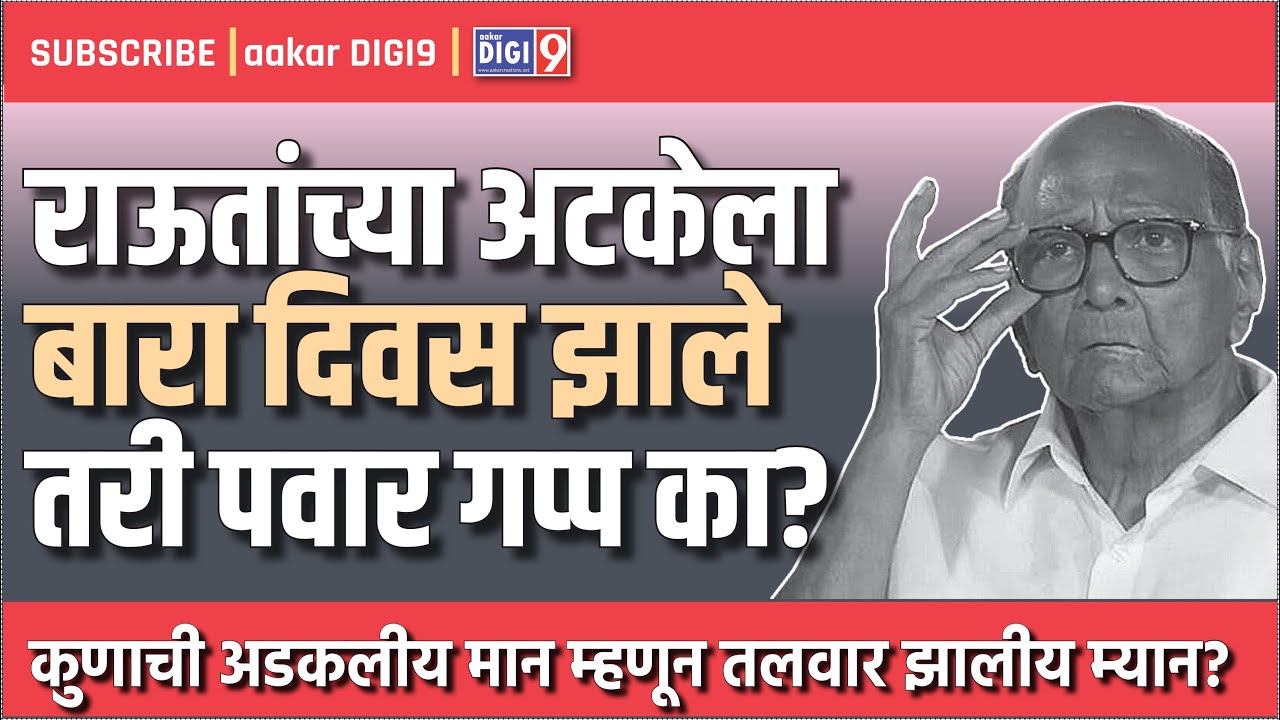 राऊतांच्या अटकेला बारा दिवस झाले तरी पवार गप्प का ? कुणाची अडकलीय मान म्हणून तलवार झालीय म्यान?