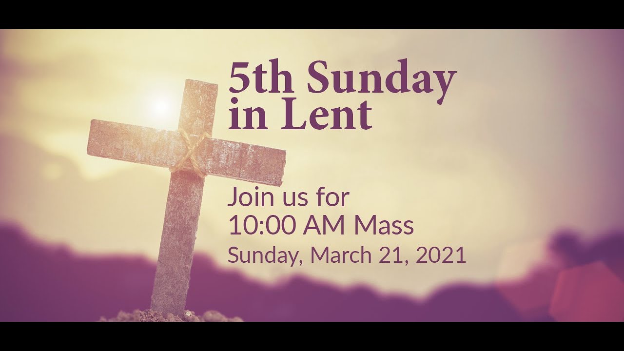 March 21, 2021 - 10 am Mass - 5th Sunday in Lent