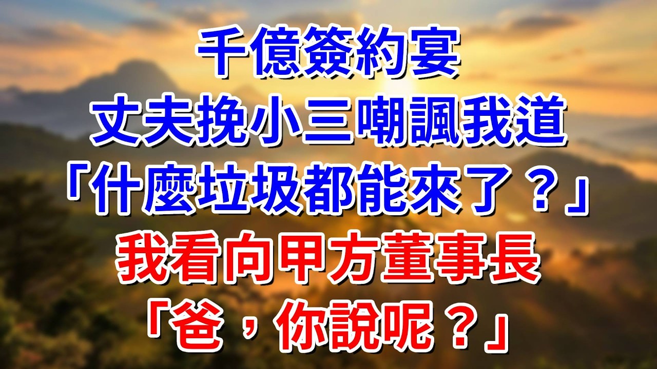 千億簽約宴，丈夫挽小三嘲諷我道「什麼垃圾都能來了？」我看向甲方董事長「爸，你說呢？」#阿木講故事#為人處世#生活經驗#情感故事#養老#睡前故事