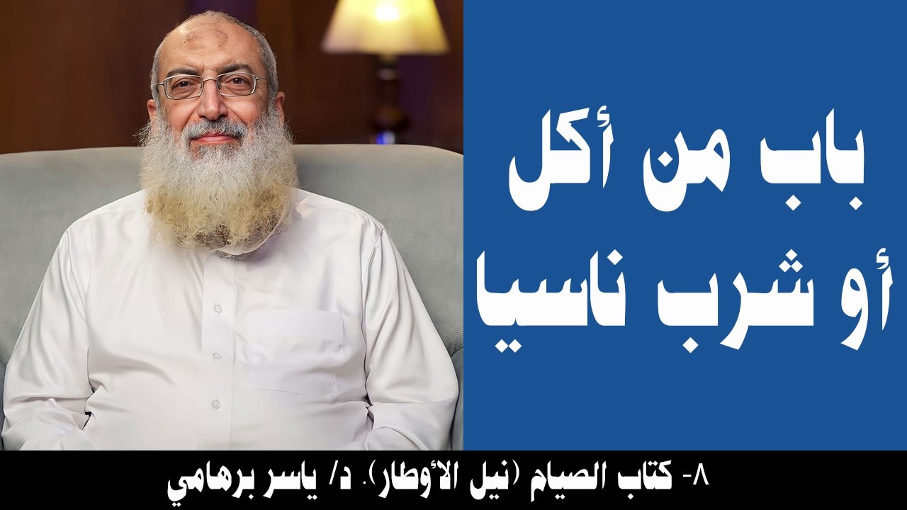 008- باب من أكل أو شرب ناسيا (كتاب الصيام- نيل الأوطار). د/ ياسر برهامي