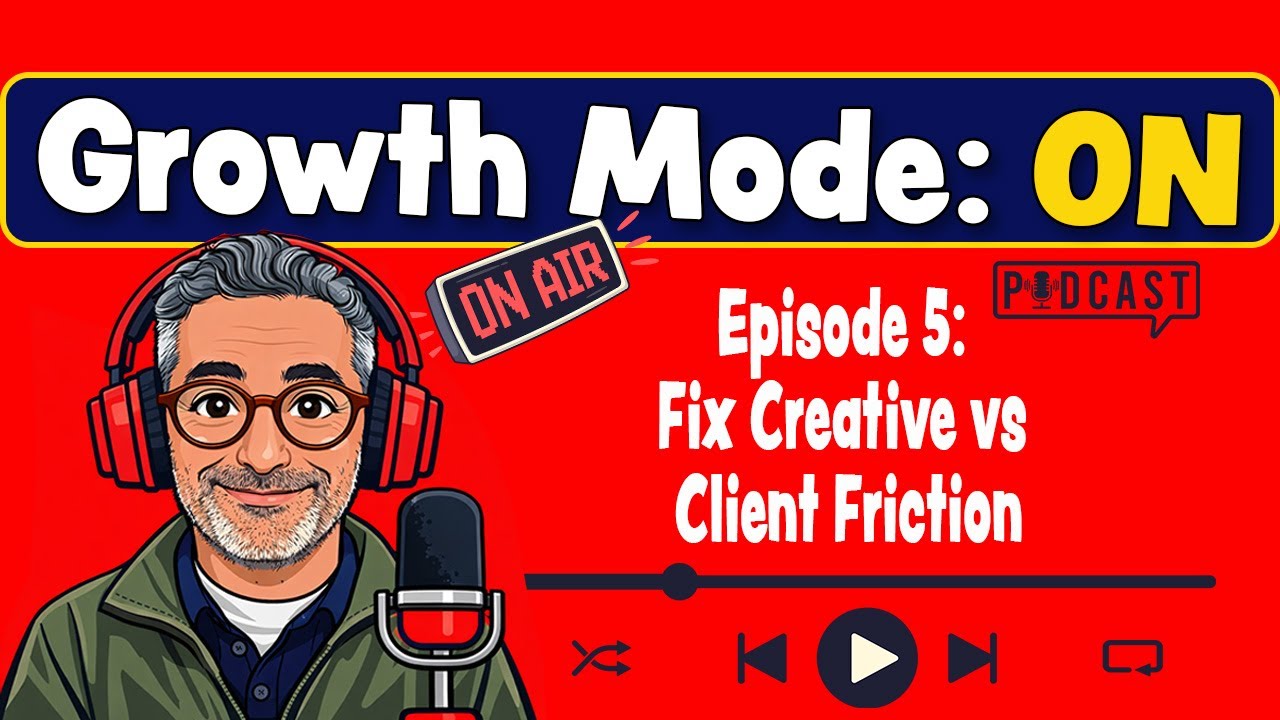 Growth Mode:ON - Episode 5 - What’s Right, Not Who’s Right (Fix Creative vs Client Friction)