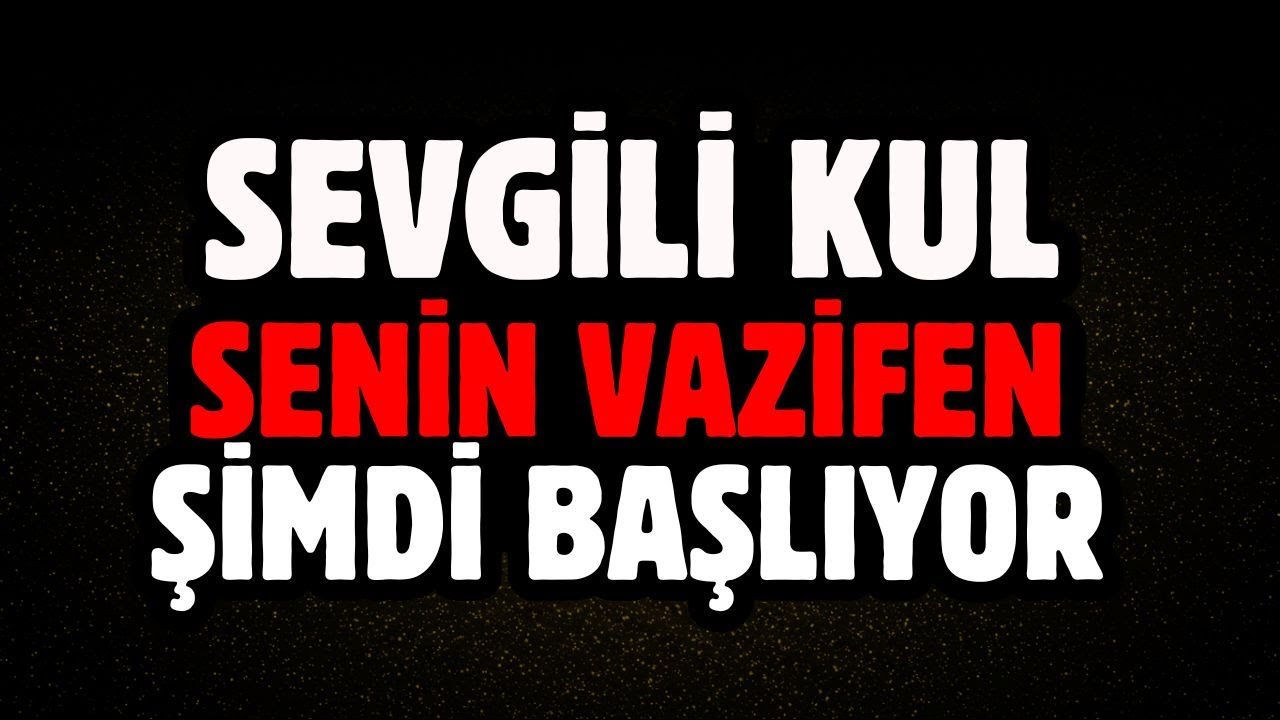 SEVGİLİ KUL, SENİN VAZİFEN ŞİMDİ BAŞLIYOR, ALLAH'A GÜVEN