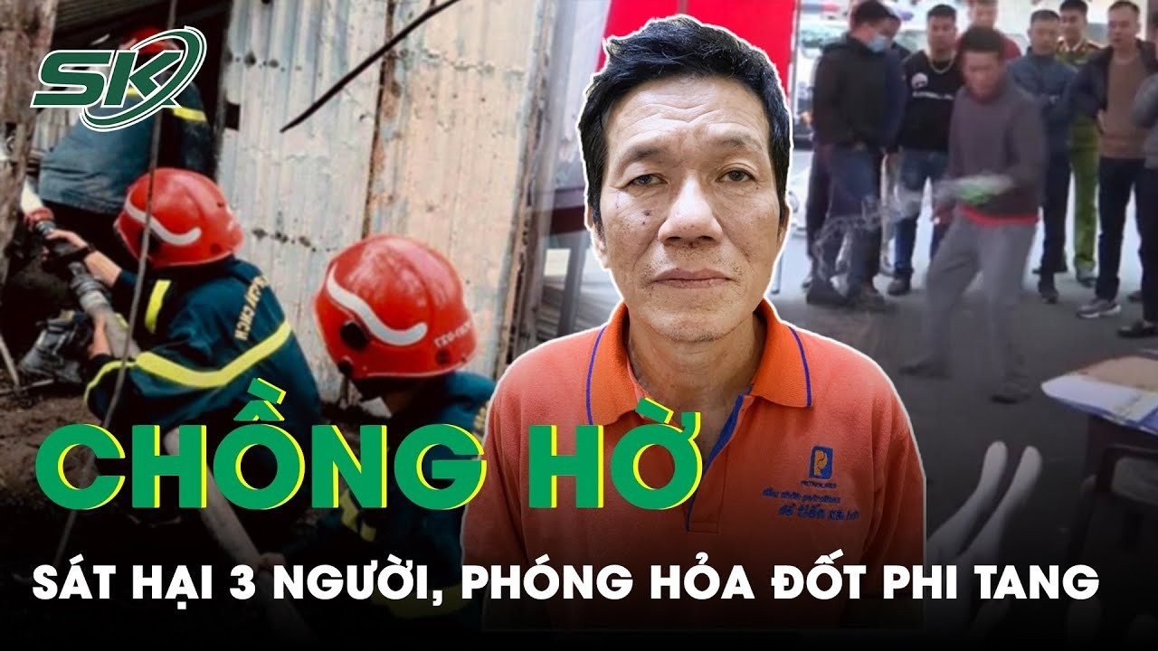 Vạch Trần Tội Ác Của Gã Chồng Hờ, Sát Hại Phóng Hỏa Phi Tang 3 Người Ở Hải Phòng