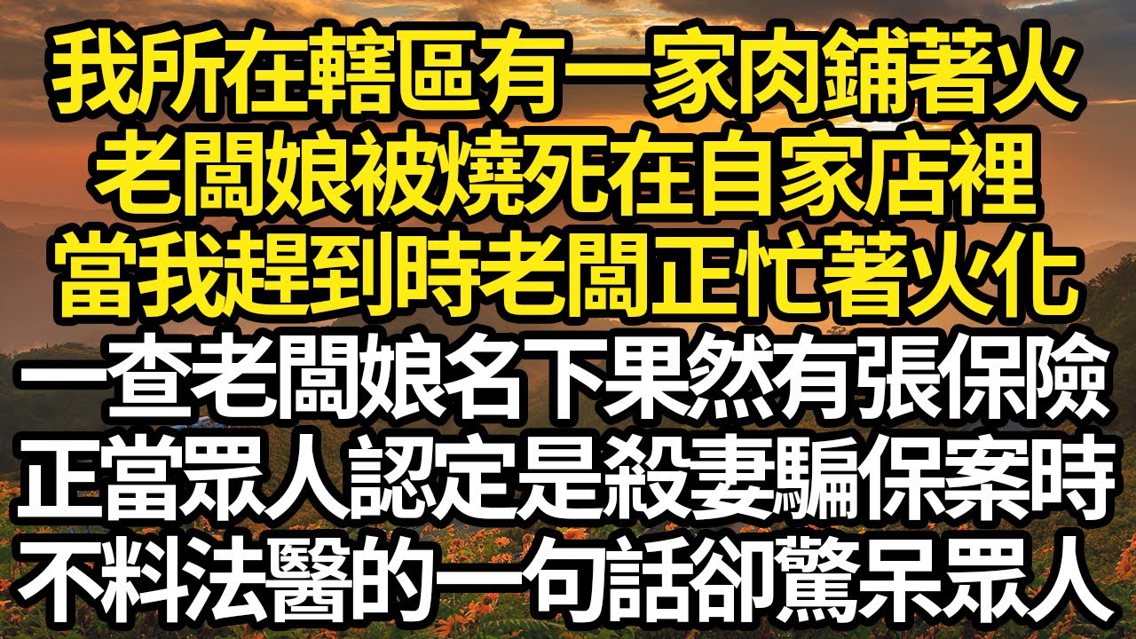 我所在轄區有一家肉鋪著火，老闆娘被燒死在自家店裡，當我趕到時老闆正忙著火化，一查老闆娘名下果然有張保險，正當眾人認定是殺妻騙保案時，不料法醫的一句話卻驚呆眾人 #故事#情感#情感故事#人生#人生經驗