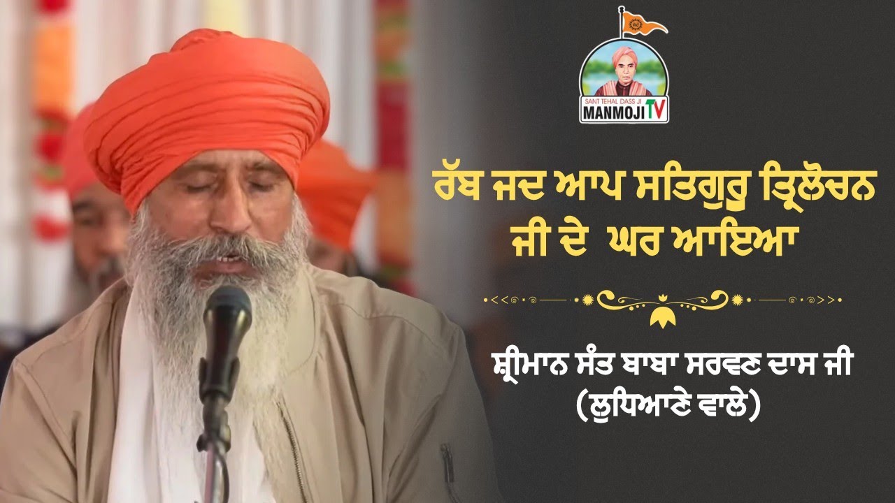 ਰੱਬ ਜਦ ਆਪ ਸਤਿਗੁਰੂ ਤ੍ਰਿਲੋਚਨ ਜੀ ਦੇ ਘਰ ਆਇਆ ।। ਸ਼੍ਰੀਮਾਨ ਸੰਤ ਬਾਬਾ ਸਰਵਣ ਦਾਸ ਜੀ (ਸਲੇਮ ਟਾਬਰੀ,ਲੁਧਿਆਣੇ ਵਾਲੇ)