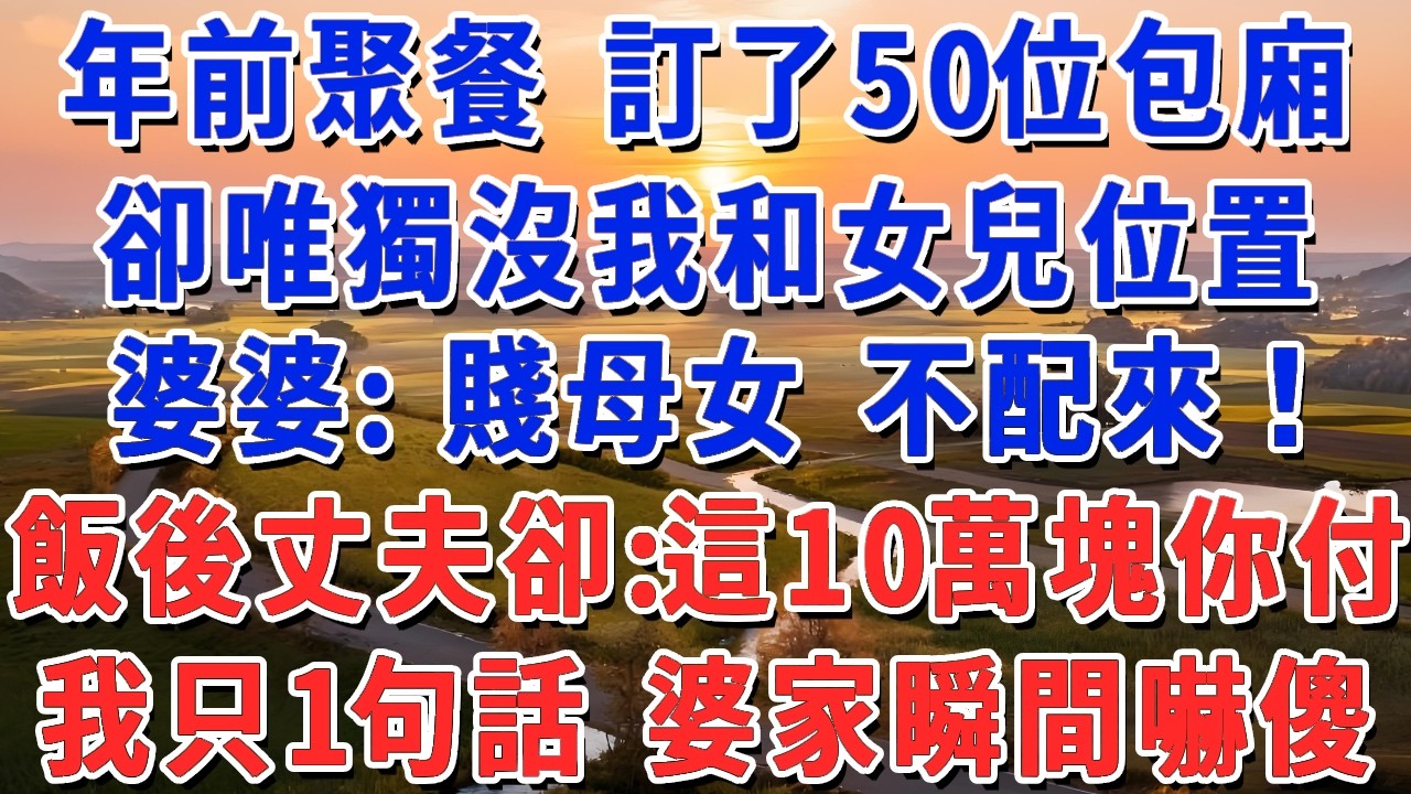 年前聚餐 訂了50位包廂，卻唯獨沒我和女兒位置，婆婆：賤母女 不配來！飯後丈夫卻：這10萬塊你付！我只1句話 婆家瞬間嚇傻！#妮妮故事會 #情感故事 #老年生活