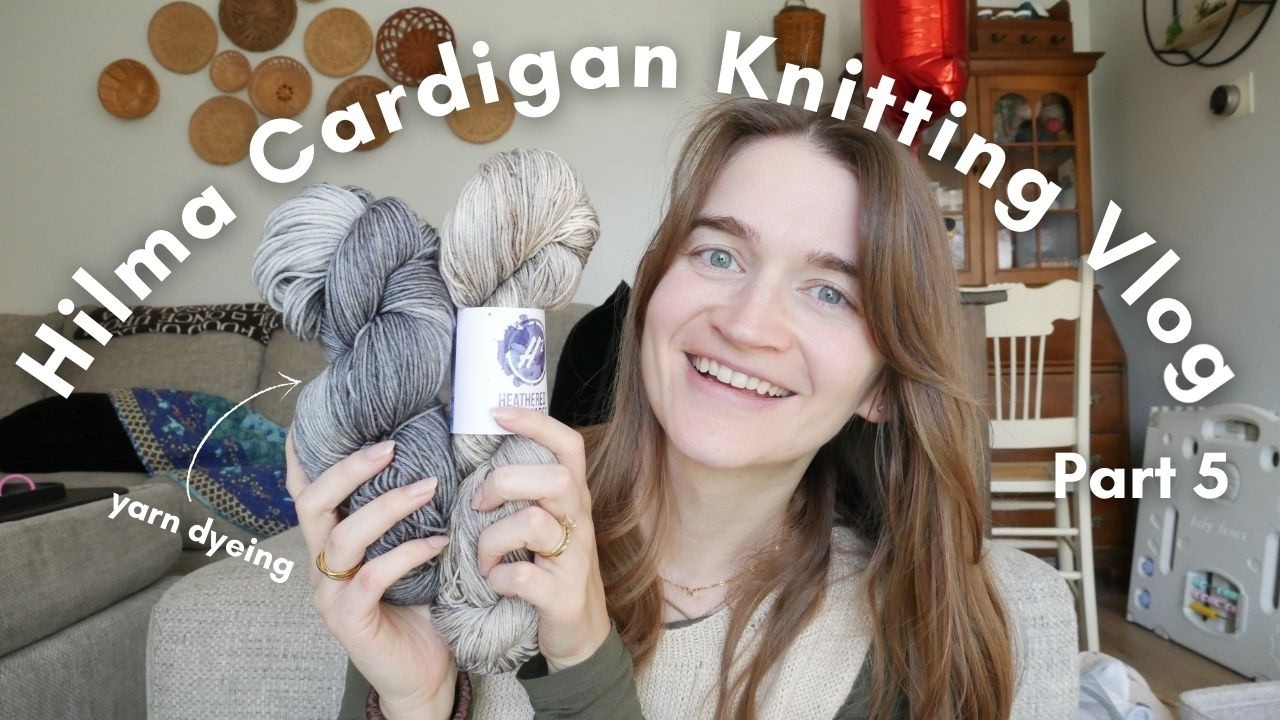 February Yarn Dyeing & Hilma Cardigan Knitting Vlog Part 5