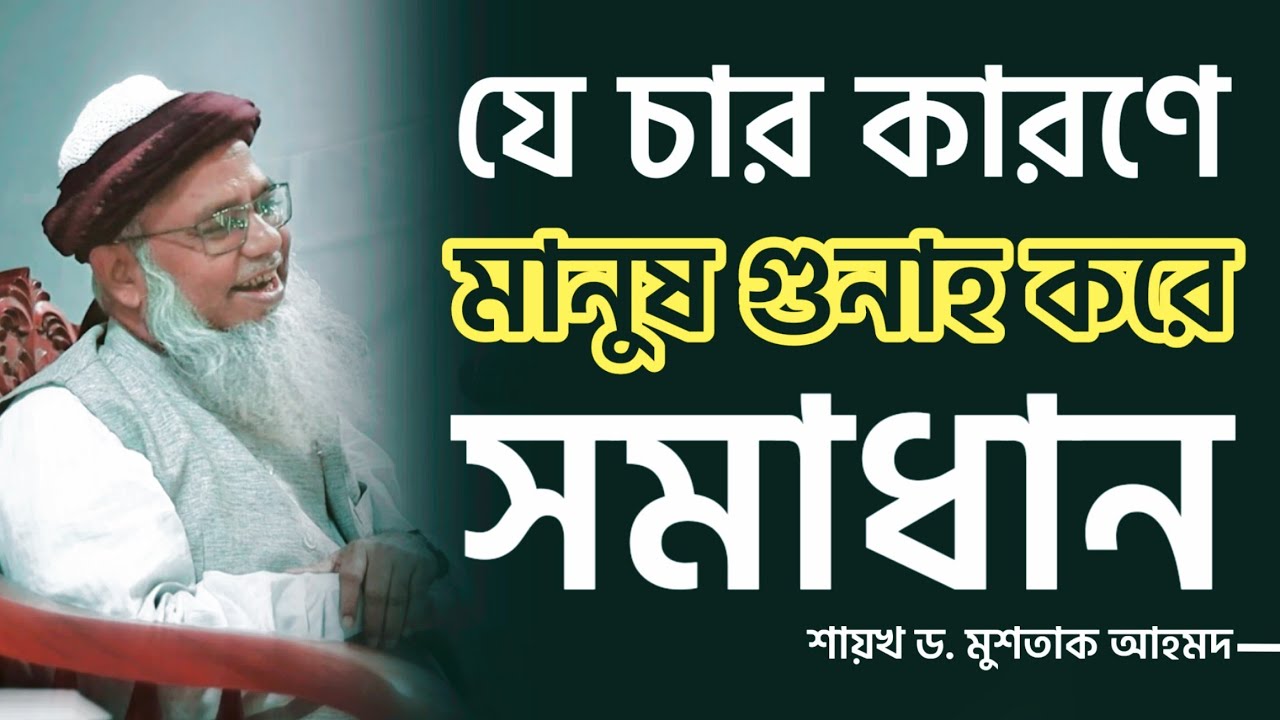 যে চার কারণে মানুষ গুনাহ করে সমাধান - শায়খ ড. মুশতাক আহমদ