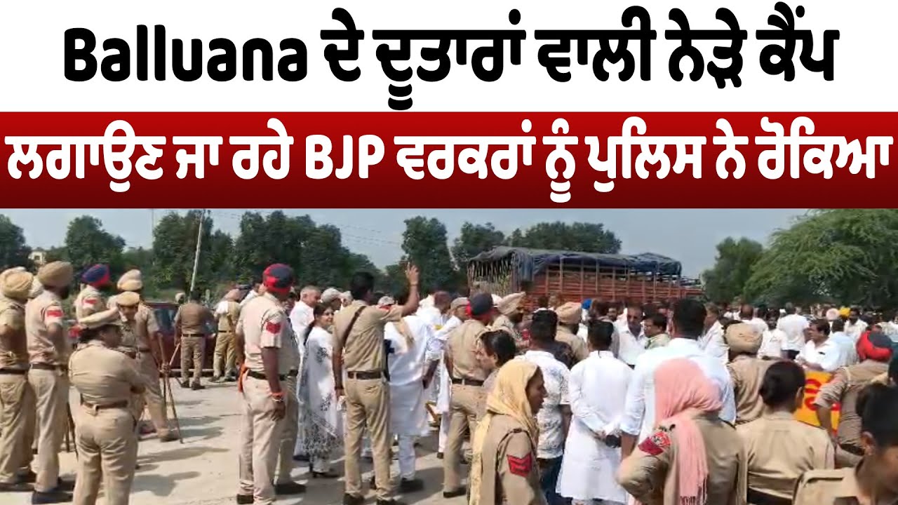 BJP News | Balluana ਦੇ ਦੂਤਾਰਾਂ ਵਾਲੀ ਨੇੜੇ ਕੈਂਪ ਲਗਾਉਣ ਜਾ ਰਹੇ BJP ਵਰਕਰਾਂ ਨੂੰ ਪੁਲਿਸ ਨੇ ਰੋਕਿਆ