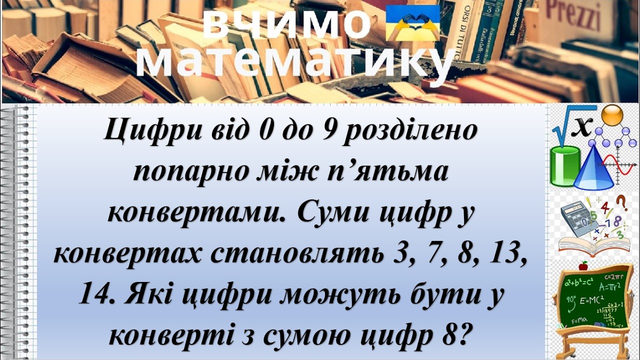 Цифри  0 - 9 по 2 в 5-ти конвертах. Суми цифр у конвертах  3, 7, 8, 13, 14. Які цифри у конверті 8?