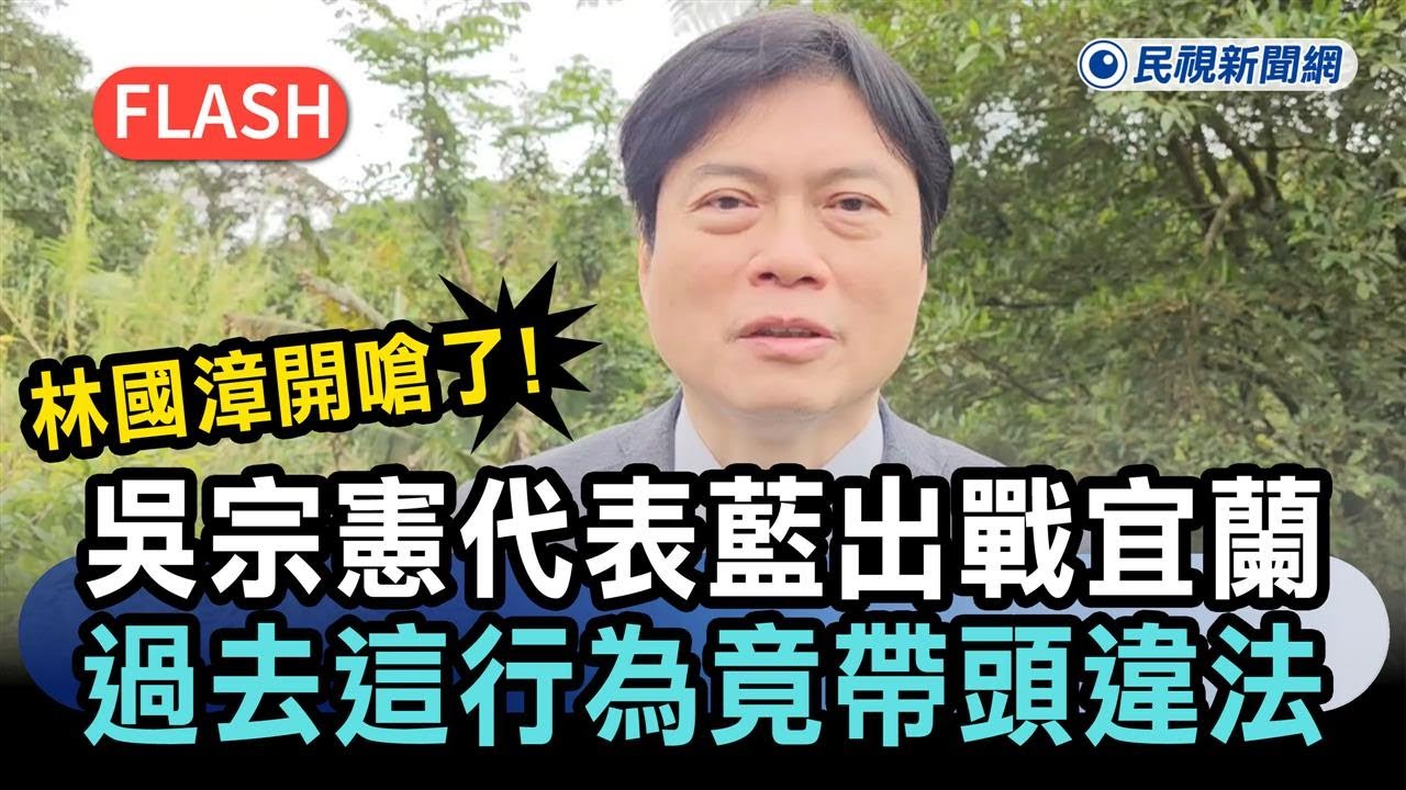 快新聞／林國漳開嗆了！吳宗憲代表藍營出戰宜蘭　過去「這行為」竟帶頭違法－民視新聞