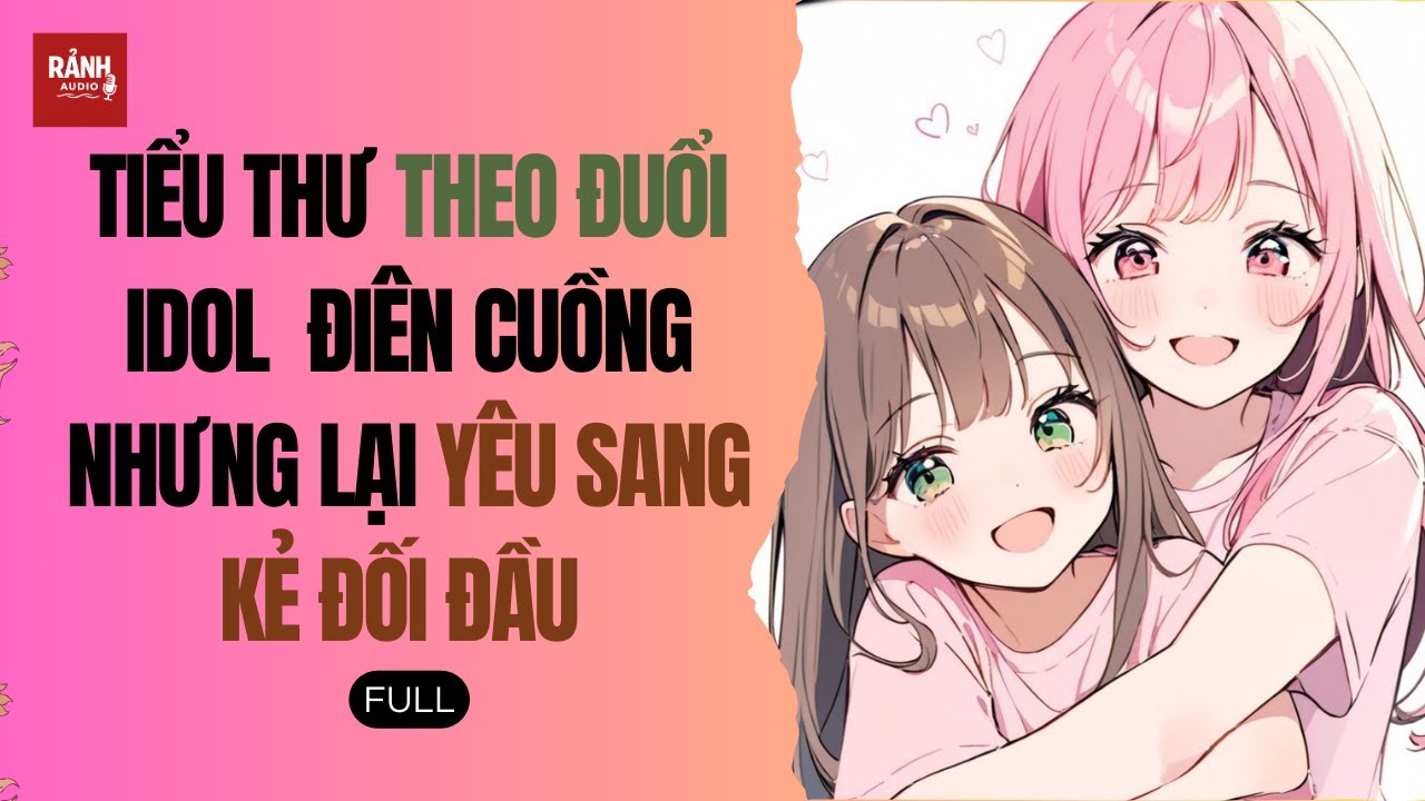 [TRUYỆN AUDIO] TIỂU THƯ THEO ĐUỔI IDOL ĐIÊN CUỒNG NHƯNG LẠI YÊU SANG KẺ ĐỐI ĐẦU | Rảnh Audio