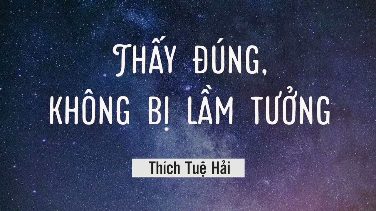 Thấy Đúng, không bị lầm tưởng - Thích Tuệ Hải