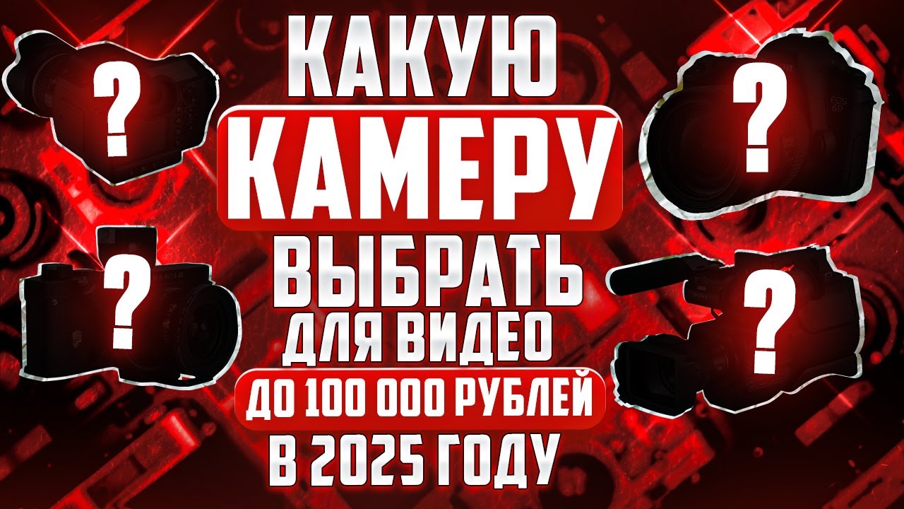 Какую камеру выбрать для видео до 100,000р в 2025 году