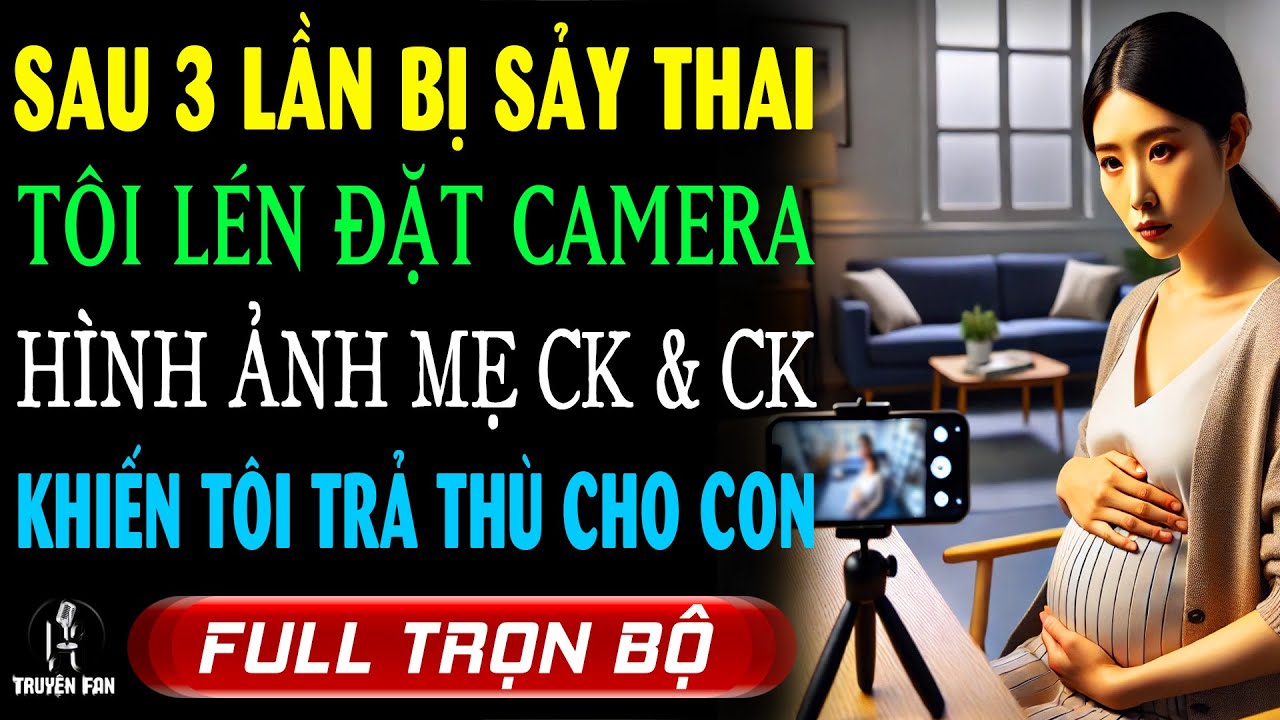 Sau 3 LẦN SẢY THAI Cô Vợ Lén Đặt Camera & Video Quay Được TỘI ÁC MẸ CHỒNG & CK Khiến Cô Phải Trả Thù