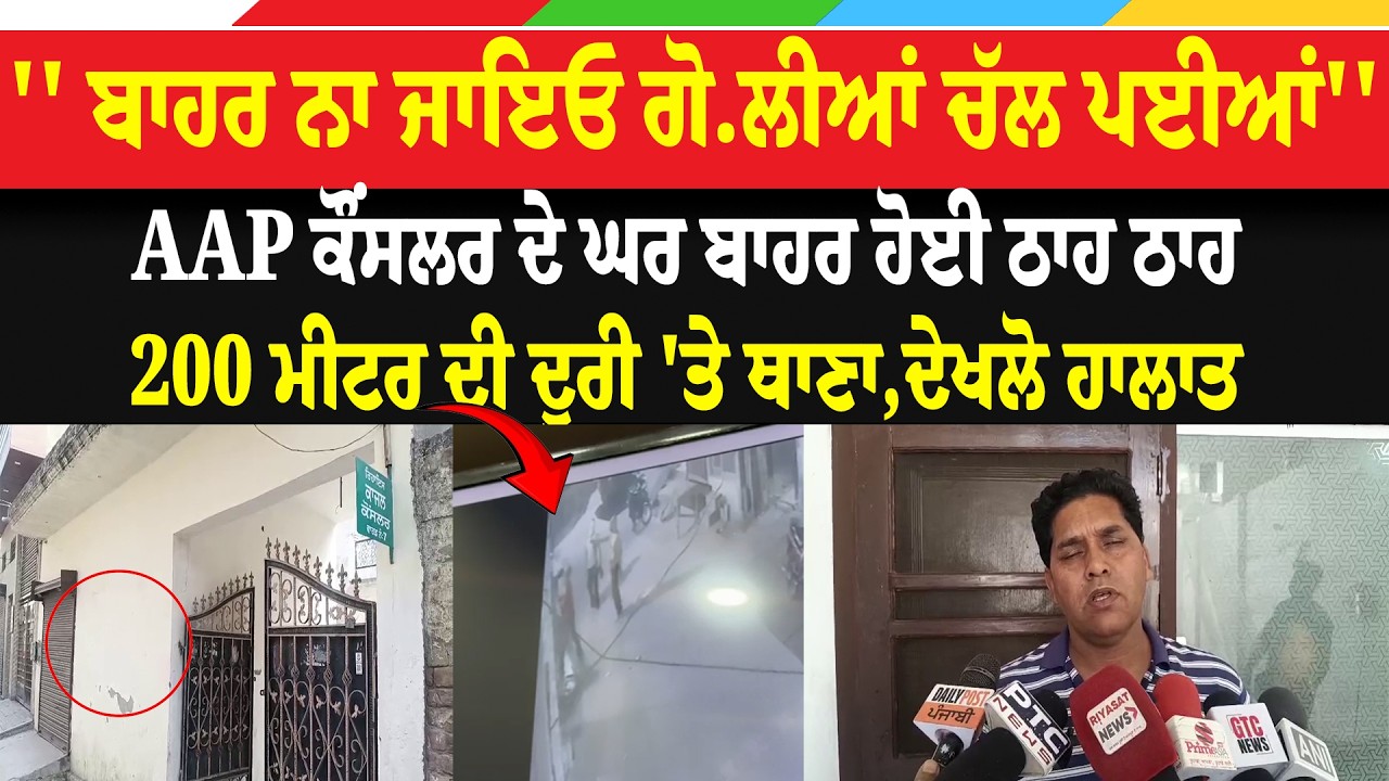 '' ਬਾਹਰ ਨਾ ਜਾਇਓ ਗੋ.ਲੀਆਂ ਚੱਲ ਪਈਆਂ'', ਹੁਣ ਆਪ ਪਾਰਟੀ ਕੌਂਸਲਰ ਦੇ ਘਰ ਬਾਹਰ ਹੋਈ ਠਾਹ ਠਾਹ