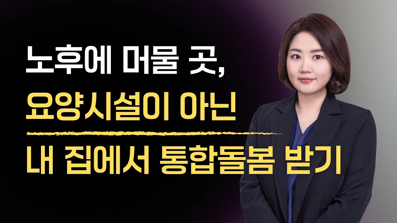 안전한 노후, 요양시설이 아닌 내 집에서 통합돌봄으로 받아요.