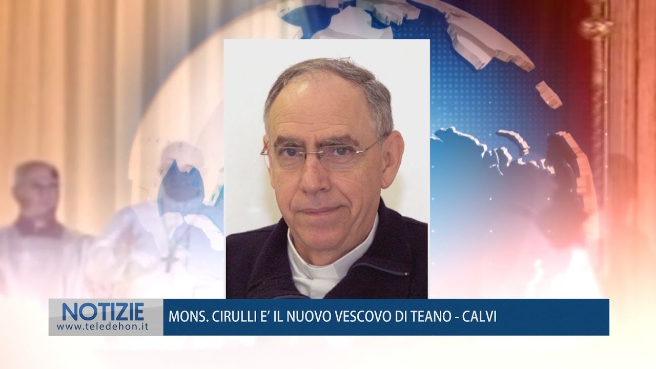 MONS. CIRULLI E' IL NUOVO VESCOVO DI TEANO - CALVI