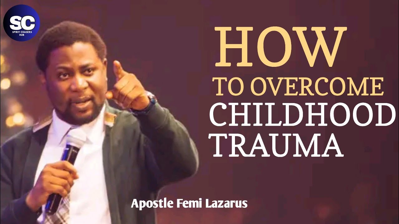 HOW TO OVERCOME CHILDHOOD TRAUMA || APOSTLE FEMI LAZARUS