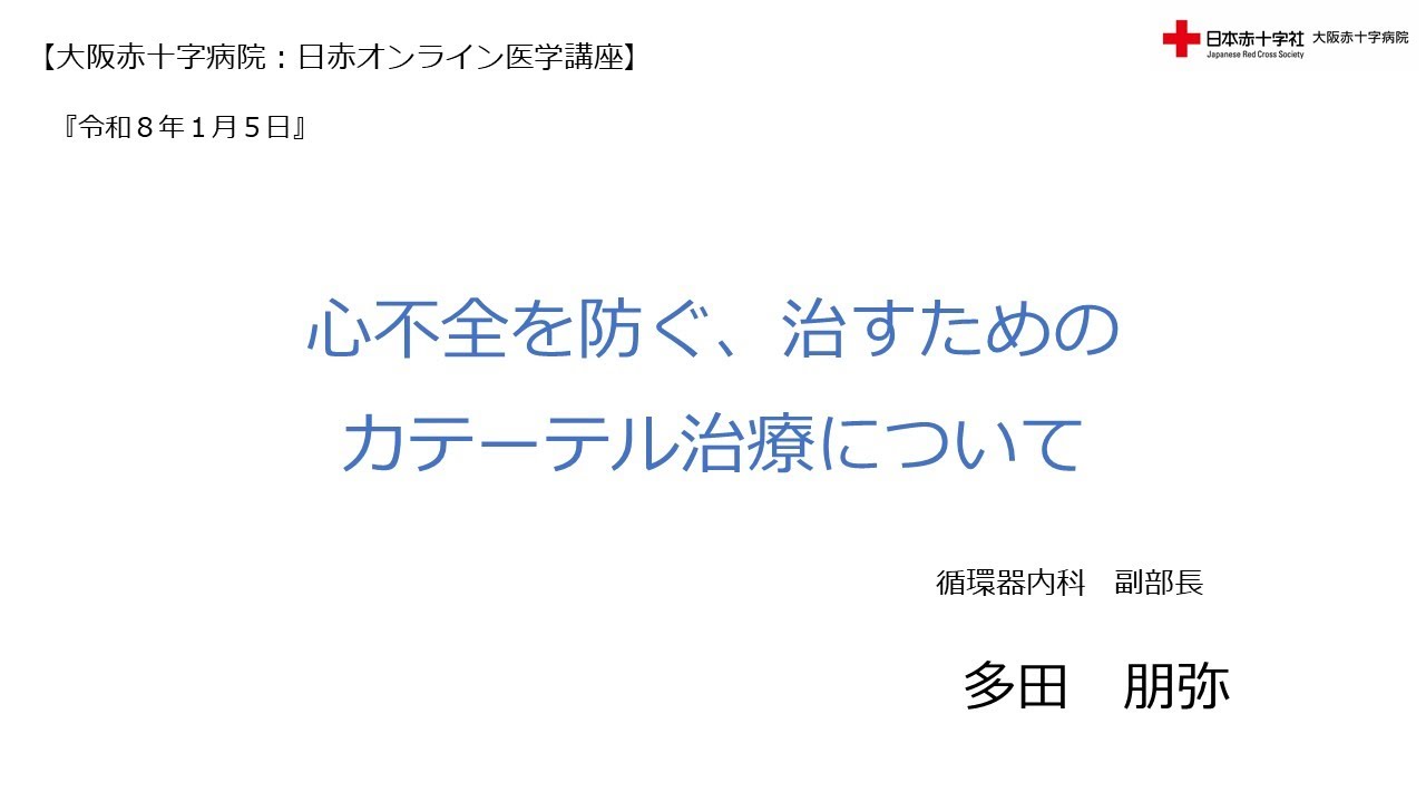【大阪赤十字病院　日赤オンライン医学講座】令和８年1月5日 心不全を防ぐ、治すためのカテーテル治療について　循環器内科　副部長　多田　朋弥