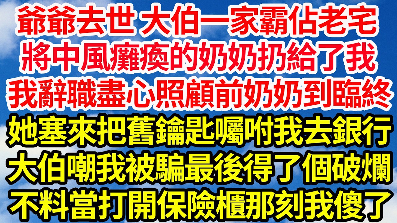 爺爺去世 大伯一家霸佔老宅，將中風癱瘓的奶奶扔給了我，我辭職盡心照顧前奶奶到臨終，她塞來把舊鑰匙囑咐我去銀行，大伯嘲我被騙最後得了個破爛，不料當鑰匙打開保險櫃那刻我傻了||笑看人生情感生活