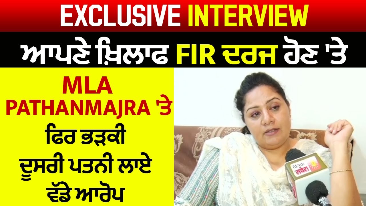 Exclusive Interview:ਆਪਣੇ ਖ਼ਿਲਾਫ FIR ਦਰਜ ਹੋਣ 'ਤੇ MLA PATHANMAJRA 'ਤੇ ਫਿਰ ਭੜਕੀ ਦੂਸਰੀ ਪਤਨੀ,ਲਾਏ ਵੱਡੇ ਆਰੋਪ